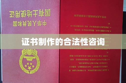 霍城证书制作的合法性咨询