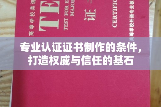 霍城专业认证证书制作的条件，打造权威与信任的基石