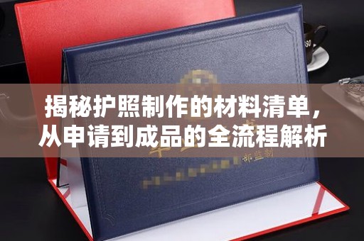 霍城揭秘护照制作的材料清单，从申请到成品的全流程解析