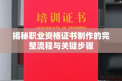 霍城揭秘职业资格证书制作的完整流程与关键步骤