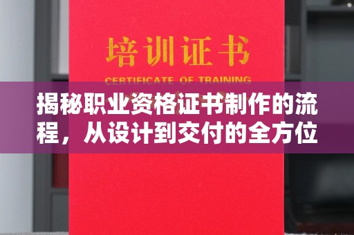 霍城揭秘职业资格证书制作的流程，从设计到交付的全方位解析