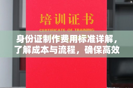 霍城身份证制作费用标准详解，了解成本与流程，确保高效办理