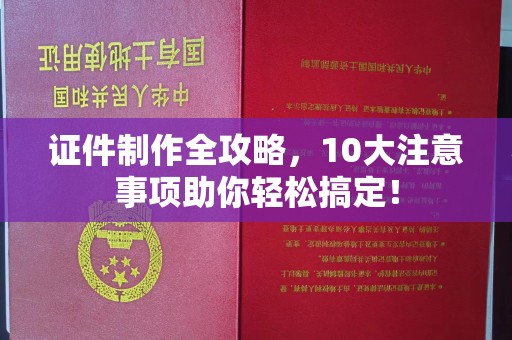 霍城证件制作全攻略，10大注意事项助你轻松搞定！
