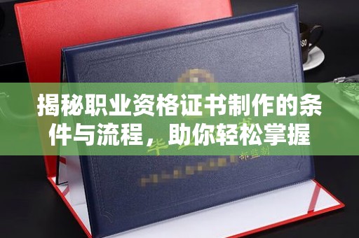 霍城揭秘职业资格证书制作的条件与流程，助你轻松掌握