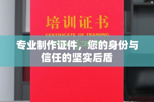 霍城专业制作证件，您的身份与信任的坚实后盾