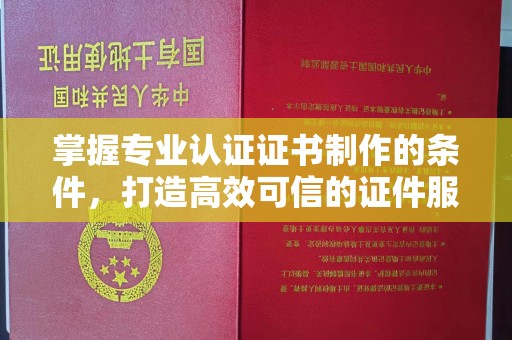 霍城掌握专业认证证书制作的条件，打造高效可信的证件服务