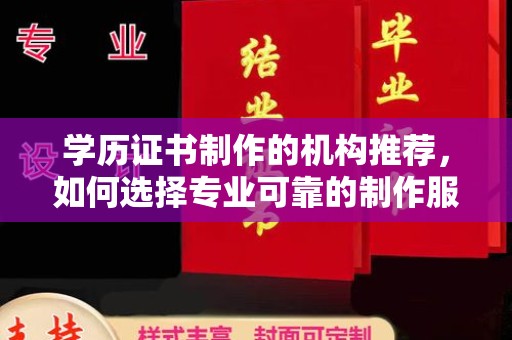 霍城学历证书制作的机构推荐，如何选择专业可靠的制作服务