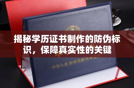 霍城揭秘学历证书制作的防伪标识，保障真实性的关键