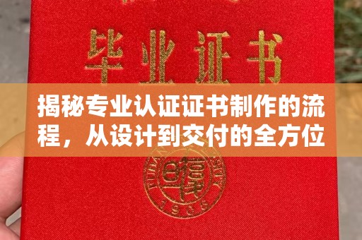 霍城揭秘专业认证证书制作的流程，从设计到交付的全方位指南
