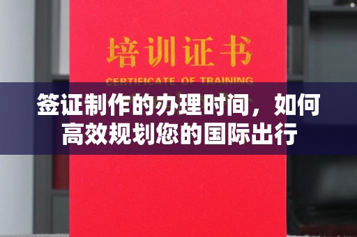 霍城签证制作的办理时间，如何高效规划您的国际出行