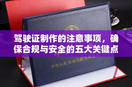 霍城驾驶证制作的注意事项，确保合规与安全的五大关键点