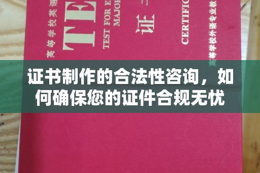 霍城证书制作的合法性咨询，如何确保您的证件合规无忧