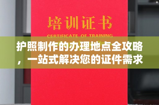 霍城护照制作的办理地点全攻略，一站式解决您的证件需求