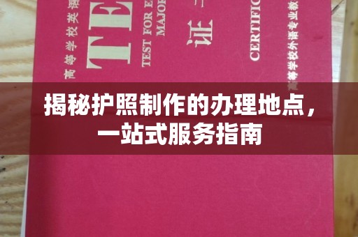 霍城揭秘护照制作的办理地点，一站式服务指南