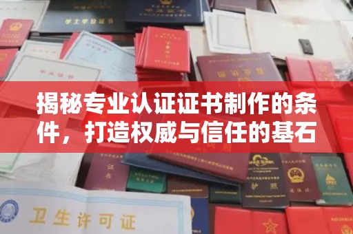 霍城揭秘专业认证证书制作的条件，打造权威与信任的基石