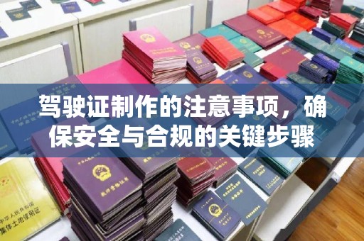 霍城驾驶证制作的注意事项，确保安全与合规的关键步骤
