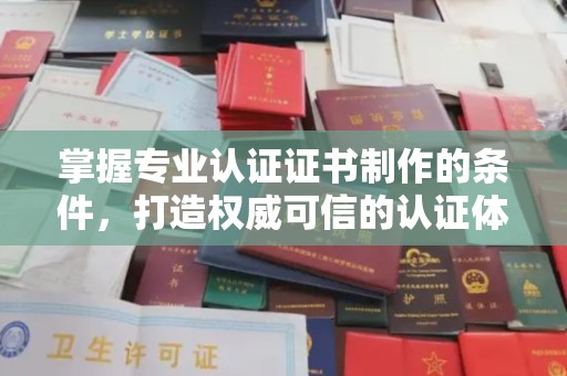 霍城掌握专业认证证书制作的条件，打造权威可信的认证体系
