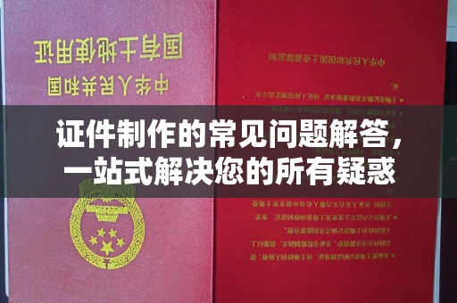 霍城证件制作的常见问题解答，一站式解决您的所有疑惑