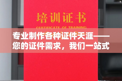 霍城专业制作各种证件天涯——您的证件需求，我们一站式解决