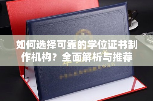 霍城如何选择可靠的学位证书制作机构？全面解析与推荐