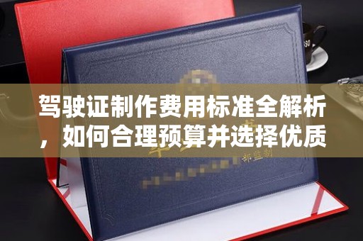 霍城驾驶证制作费用标准全解析，如何合理预算并选择优质服务？