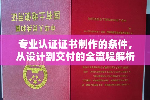 霍城专业认证证书制作的条件，从设计到交付的全流程解析